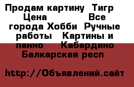 Продам картину “Тигр“ › Цена ­ 15 000 - Все города Хобби. Ручные работы » Картины и панно   . Кабардино-Балкарская респ.